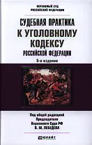 Судебная практика к Уголовному Кодексу Российской Федерации: научно-практич. пособие / 5-е изд., перераб. и доп.