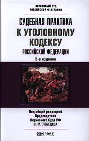 Судебная практика к Уголовному Кодексу Российской Федерации: научно-практич. пособие / 5-е изд., перераб. и доп.