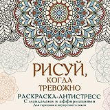 Рисуй, когда тревожно. Раскраска-антистресс с мандалами и аффирмациями. Для гармонии и внутреннего покоя