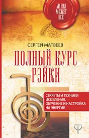 Полный курс Рэйки. Секреты и техники исцеления. Обучение и настройка на энергии