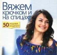 Вяжем крючком и на спицах. 50 модных моделей