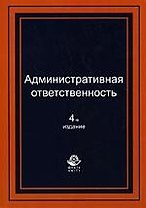 Административная ответственность: Учебное пособие для студентов вузов, обучающихся по специальности "Юриспруденция". 4-е изд., перер. и доп.