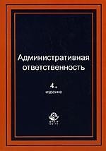 Административная ответственность: Учебное пособие для студентов вузов, обучающихся по специальности "Юриспруденция". 4-е изд., перер. и доп.