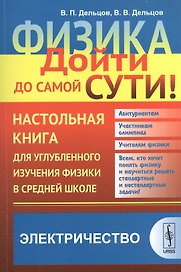 Физика: дойти до самой сути! Электричество. Настольная книга для углубленного изучения физики в средней школе