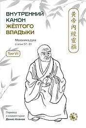 Внутренний Канон Желтого Владыки. В семи томах. Том VII. Механика Духа: Статьи 57-81. Хуан Ди Нэй Цзин