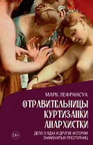 Отравительницы, куртизанки, анархистки: Дело о ядах и другие истории знаменитых преступниц