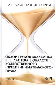 Актуальная история. Монография. В 4 томах. Том 4: Обзор трудов академика В.В. Лаптева в области хозяйственного (предпринимательского) права