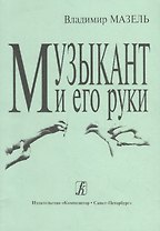 Музыкант и его руки. Кн. первая: Профилактика и реабилитация профессиональных заболеваний