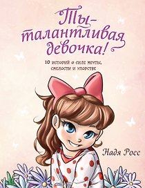 Ты - талантливая девочка! 10 историй о силе мечты, смелости и упорстве