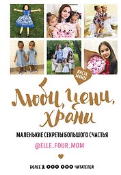 Люби, цени, храни. Маленькие секреты большого счастья elle_four_mom