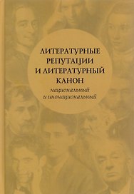 Литературные репутации и литературный канон, национальный и инонациональный: коллективная монография