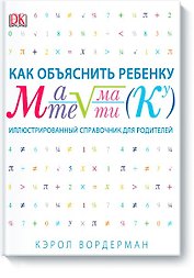 Как объяснить ребенку математику. Иллюстрированный справочник для родителей