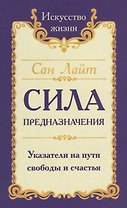 Сила предназначения. Указатели на пути свободы и счастья