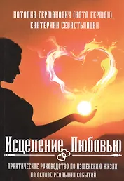 Исцеление Любовью. Практическое руководство по изменению жизни на основе реальных событий