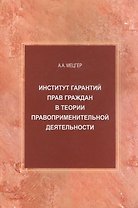 Институт гарантий прав граждан в теории правоприменительной деятельности. Монография