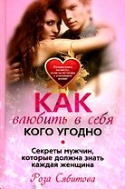 Как влюбить в себя кого угодно. Секреты мужчин, которые должна знать каждая женщина