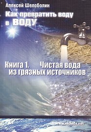 Как превратить воду в воду Кн.1 Чистая вода из грязных источников (м) Шелоболин