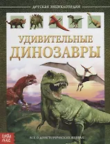 Удивительные динозавры. Детская энциклопедия