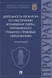 Деятельность прокурора по обеспечению возмещения ущерба, причиненного публично-правовым образованиям. Монография