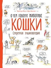 Кошки. О чем говорят животные. Секретная энциклопедия