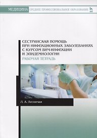 Сестринская помощь при инфекционных заболеваниях с курсом ВИЧ-инфекции и эпидемиологии. Рабочая тетрадь. Учебное пособие