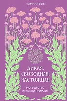 Дикая, свободная, настоящая. Могущество женской природы (2-е издание, исправленное)