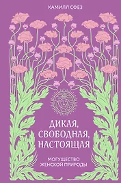 Дикая, свободная, настоящая. Могущество женской природы (2-е издание, исправленное)