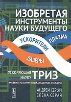 Изобретая инструменты науки будущего: ускоряющая науку ТРИЗ: Физика ускорителей, лазеров, плазмы. Пе