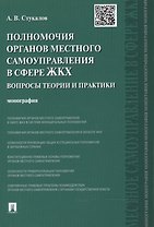 Полномочия органов местного самоуправления в сфере ЖКХ: вопросы теории и практики. Монография.