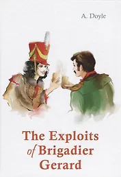 The Exploits of Brigadier Gerard = Подвиги бригадира Жерара: рассказы на англ.яз