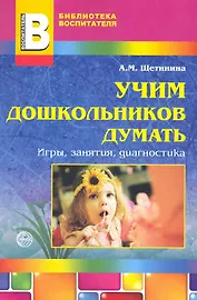 Учим дошкольников думать: игры, занятия, диагностика / (мягк) (Библиотека воспитателя). Щетинина А. (Сфера образования)