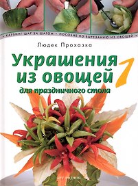 Украшения из овощей для праздничного стола 1. Карвинг шаг за шагом. Пособие по вырезанию из овощей