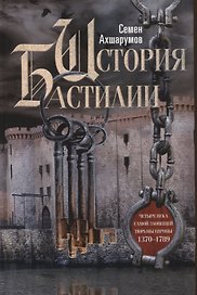 История Бастилии. Четыре века самой зловещей тюрьмы Европы. 1370—1789