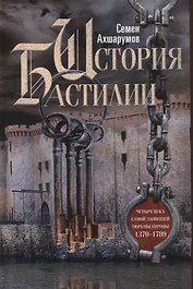 История Бастилии. Четыре века самой зловещей тюрьмы Европы. 1370—1789