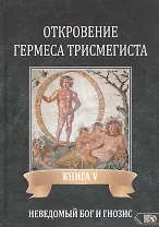 Откровение Гермеса Трисмегиста. Книга V. Неведомый Бог и Гнозис
