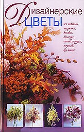 Дизайнерские цветы: Из ткани, кожи, бисера, стекляруса, перьев, бумаги
