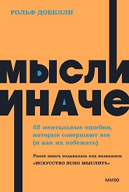 Мысли иначе. 52 ментальные ошибки, которые совершают все (и как их избежать)