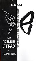 Как победить страх и начать жить. Трансформация пространства личности 2-е изд.