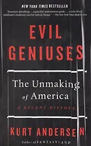 Evil Geniuses: The Unmaking of America: A Recent History