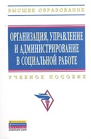 Организация, управление и администрирование в социальной работе: Учебное пособие