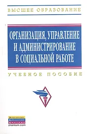 Организация, управление и администрирование в социальной работе: Учебное пособие