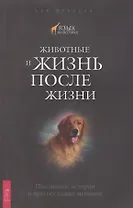 Животные и жизнь после жизни. Подлинные истории о братьях наших меньших.