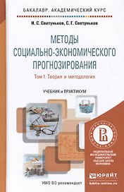 Методы социально-экономического прогнозирования в 2-х т. Т. 1.Теория и методология:  учебник и практиктикум для академического бакалавриата