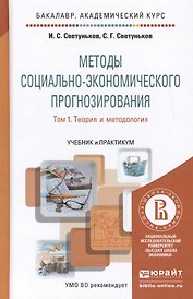 Методы социально-экономического прогнозирования в 2-х т. Т. 1.Теория и методология:  учебник и практиктикум для академического бакалавриата
