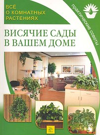 Все о комнатных растениях. Висячие сады в вашем доме / Практические советы. (мягк) (Все о Комнатных Растениях). Поспелова Е. (Ниола - Пресс)