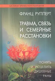 Травмасвязь и семейные расстановки: Понять и исцелить душевные раны