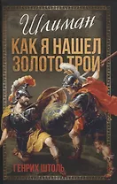 Шлиман. Как я нашел золото Трои