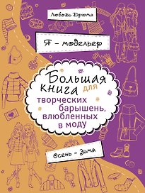 Я - модельер. Большая книга для творческих.барышень, влюбленных в моду. Осень - зима