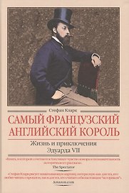 Самый французский английский король.Жизнь и приключения Эдуарда VII