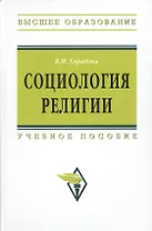 Социология религии: учебное пособие для студентов и аспирантов гуманитарных специальностей. / 4-е изд., перераб. и доп